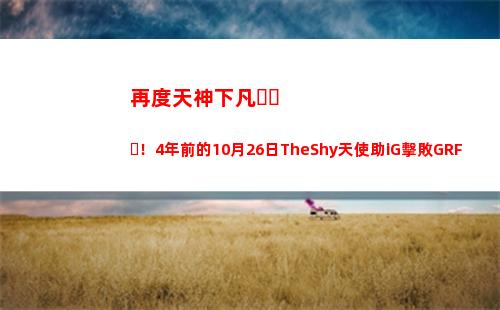 再度天神下凡！4年前的10月26日TheShy天使助iG擊敗GRF